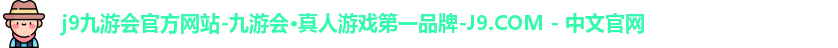 j9九游会官方网站-九游会·真人游戏第一品牌-J9.COM - 中文官网